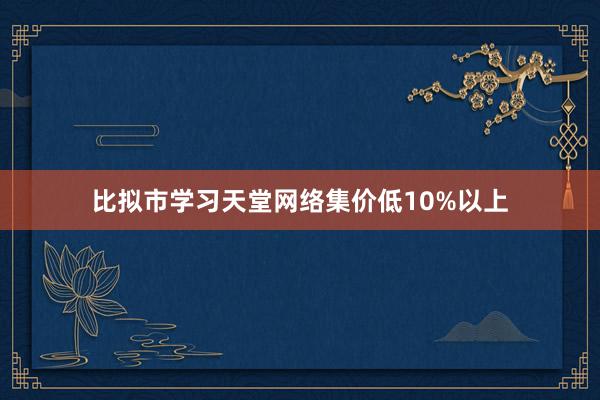 比拟市学习天堂网络集价低10%以上