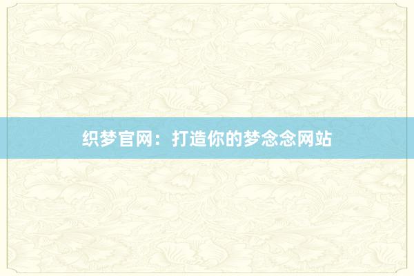 织梦官网:打造你的梦念念网站